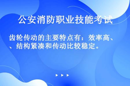 齿轮传动的主要特点有：效率高、结构紧凑和传动比较稳定。