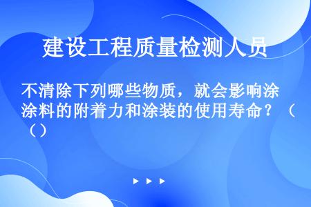 不清除下列哪些物质，就会影响涂料的附着力和涂装的使用寿命？（）