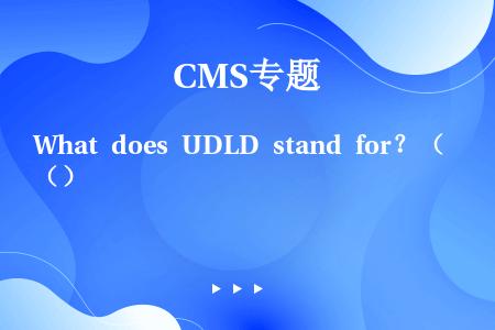 What does UDLD stand for？（）