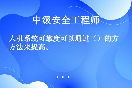 人机系统可靠度可以通过（）的方法来提高。