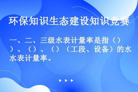 一、二、三级水表计量率是指（）、（）、（）（工段、设备）的水表计量率。