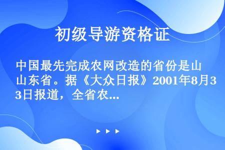 中国最先完成农网改造的省份是山东省。据《大众日报》2001年8月3日报道，全省农村电网改造工程全部完...