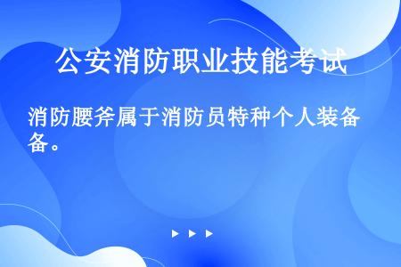 消防腰斧属于消防员特种个人装备。