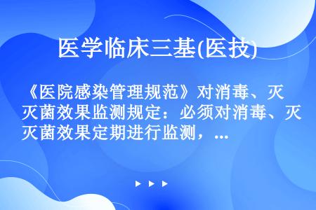 《医院感染管理规范》对消毒、灭菌效果监测规定：必须对消毒、灭菌效果定期进行监测，灭菌合格率必须达到（...