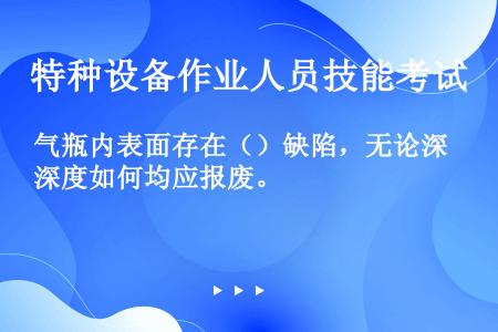 气瓶内表面存在（）缺陷，无论深度如何均应报废。