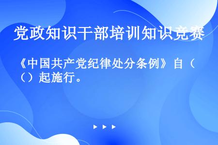 《中国共产党纪律处分条例》自（）起施行。