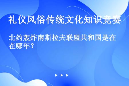 北约轰炸南斯拉夫联盟共和国是在哪年？