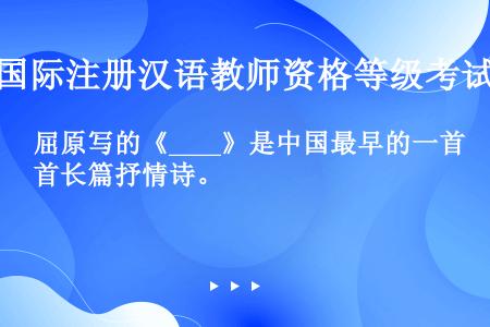 屈原写的《____》是中国最早的一首长篇抒情诗。
