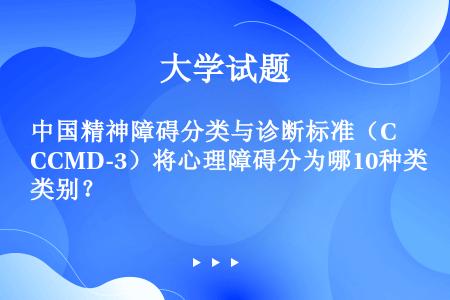 中国精神障碍分类与诊断标准（CCMD-3）将心理障碍分为哪10种类别？