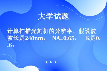 计算扫描光刻机的分辨率，假设波长是248nm， NA=0.65，  K是0.6。