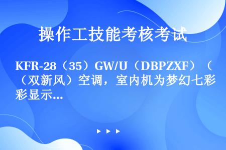KFR-28（35）GW/U（DBPZXF）（双新风）空调，室内机为梦幻七彩显示屏。