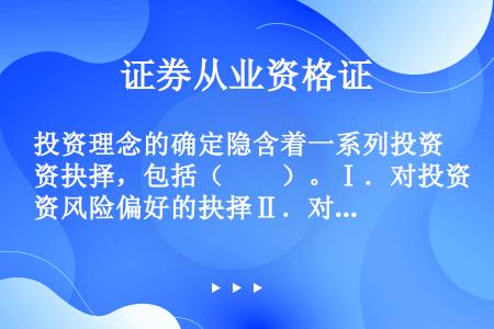 投资理念的确定隐含着一系列投资抉择，包括（　　）。Ⅰ．对投资风险偏好的抉择Ⅱ．对投资期限的抉择Ⅲ．对...