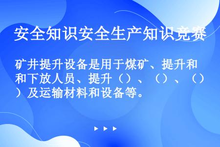 矿井提升设备是用于煤矿、提升和下放人员、提升（）、（）、（）及运输材料和设备等。