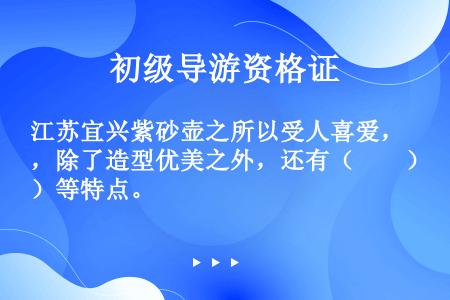 江苏宜兴紫砂壶之所以受人喜爱，除了造型优美之外，还有（　　）等特点。