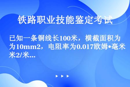 已知一条铜线长100米，横截面积为10mm2，电阻率为0.017欧姆•毫米2/米，计算该导线的电阻值...