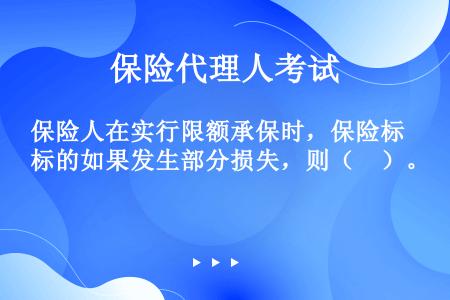 保险人在实行限额承保时，保险标的如果发生部分损失，则（　）。