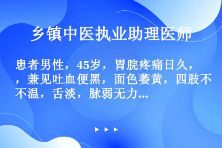 患者男性，45岁，胃脘疼痛日久，兼见吐血便黑，面色萎黄，四肢不温，舌淡，脉弱无力。治疗选用（）