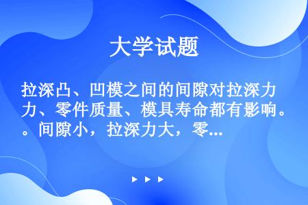 拉深凸、凹模之间的间隙对拉深力、零件质量、模具寿命都有影响。间隙小，拉深力大，零件表面质量差，模具磨...