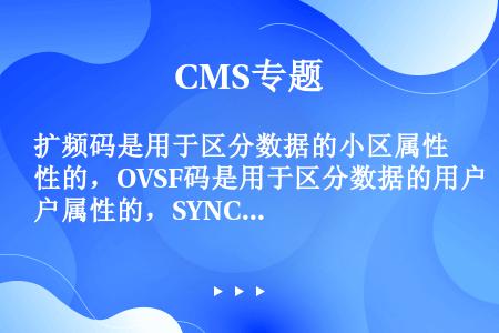 扩频码是用于区分数据的小区属性的，OVSF码是用于区分数据的用户属性的，SYNC_DL码是用于小区初...