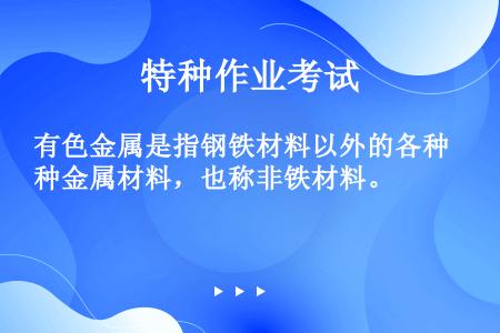 有色金属是指钢铁材料以外的各种金属材料，也称非铁材料。