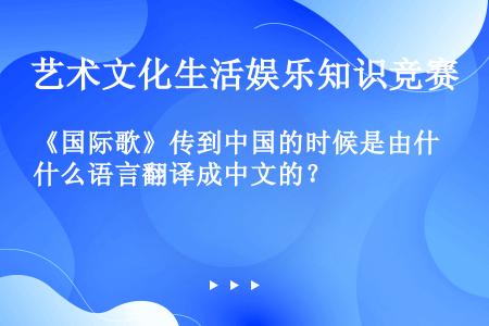 《国际歌》传到中国的时候是由什么语言翻译成中文的？