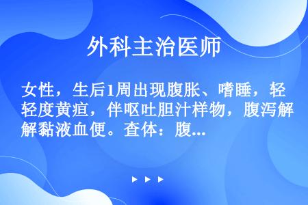 女性，生后1周出现腹胀、嗜睡，轻度黄疸，伴呕吐胆汁样物，腹泻解黏液血便。查体：腹胀明显，肠鸣音弱。临...