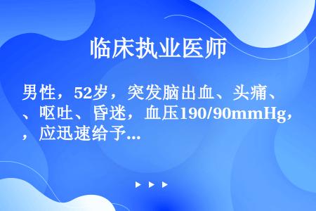 男性，52岁，突发脑出血、头痛、呕吐、昏迷，血压190/90mmHg，应迅速给予（　　）。