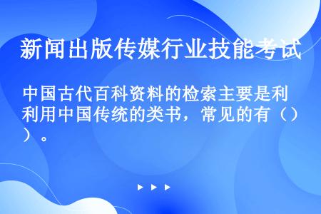 中国古代百科资料的检索主要是利用中国传统的类书，常见的有（）。