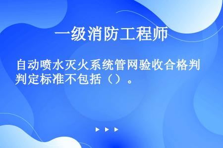 自动喷水灭火系统管网验收合格判定标准不包括（）。