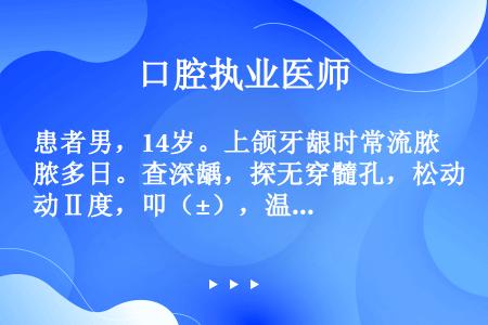 患者男，14岁。上颌牙龈时常流脓多日。查深龋，探无穿髓孔，松动Ⅱ度，叩（±），温测无反应，患牙唇侧根...