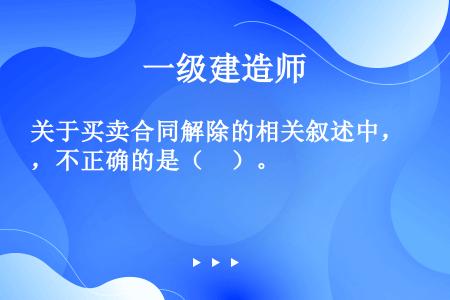 关于买卖合同解除的相关叙述中，不正确的是（　）。