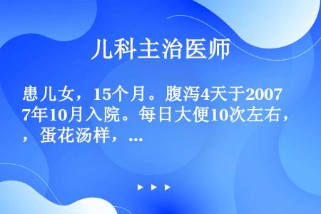 患儿女，15个月。腹泻4天于2007年10月入院。每日大便10次左右，蛋花汤样，水分多，伴有呕吐、尿...