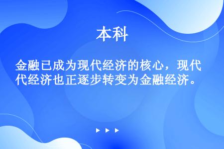 金融已成为现代经济的核心，现代经济也正逐步转变为金融经济。