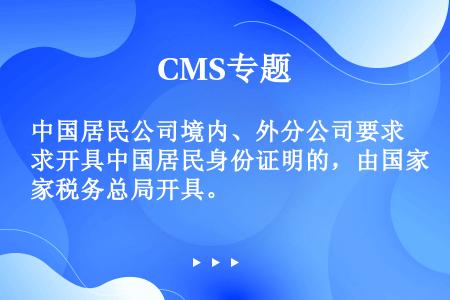 中国居民公司境内、外分公司要求开具中国居民身份证明的，由国家税务总局开具。
