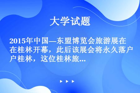 2015年中国—东盟博览会旅游展在桂林开幕，此后该展会将永久落户桂林，这位桂林旅游经济的发展提供了更...