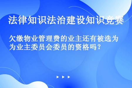 欠缴物业管理费的业主还有被选为业主委员会委员的资格吗？