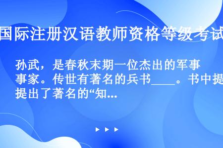 孙武，是春秋末期一位杰出的军事家。传世有著名的兵书____。书中提出了著名的“知彼知己，百战不殆”、...