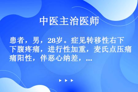 患者，男，28岁。症见转移性右下腹疼痛，进行性加重，麦氏点压痛阳性，伴恶心纳差，轻度发热，舌苔白腻，...