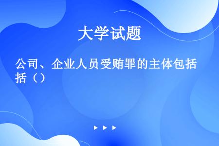 公司、企业人员受贿罪的主体包括（）