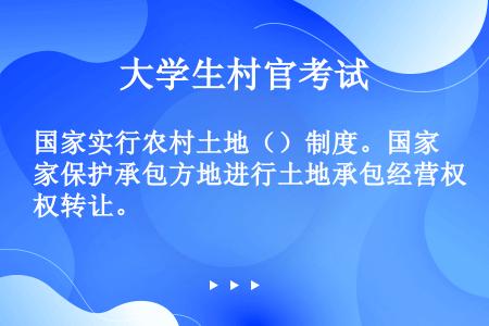 国家实行农村土地（）制度。国家保护承包方地进行土地承包经营权转让。