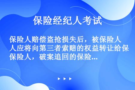 保险人赔偿盗抢损失后，被保险人应将向第三者索赔的权益转让给保险人，破案追回的保险标的应归（）所有。