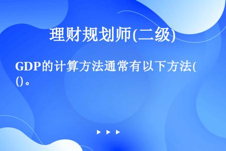 GDP的计算方法通常有以下方法()。