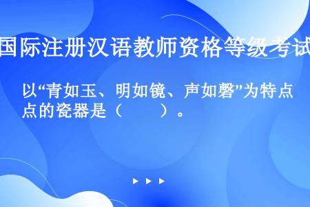 以“青如玉、明如镜、声如磬”为特点的瓷器是（　　）。