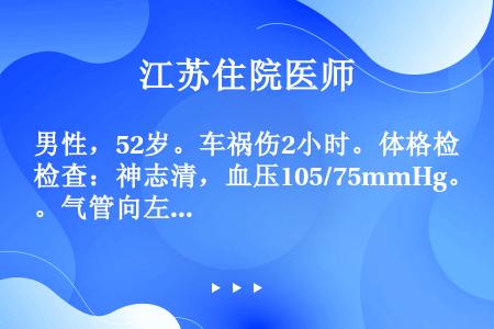 男性，52岁。车祸伤2小时。体格检查：神志清，血压105/75mmHg。气管向左侧移位，右胸壁大量皮...