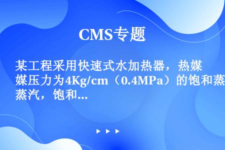 某工程采用快速式水加热器，热媒压力为4Kg/cm（0.4MPa）的饱和蒸汽，饱和温度为151.1℃，...