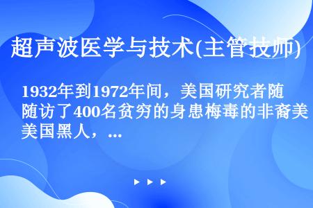 1932年到1972年间，美国研究者随访了400名贫穷的身患梅毒的非裔美国黑人，以了解梅毒的发展过程...