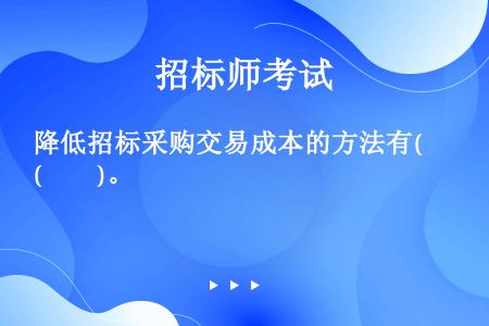 降低招标采购交易成本的方法有(　　)。