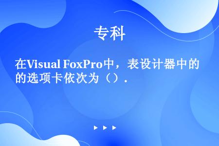 在Visual FoxPro中，表设计器中的选项卡依次为（）.