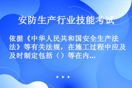 依据《中华人民共和国安全生产法》等有关法规，在施工过程中应及时制定包括（）等在内的各项保护措施，落实...
