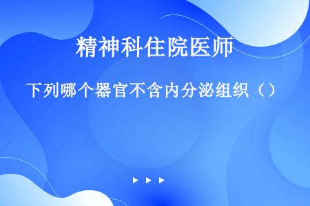 下列哪个器官不含内分泌组织（）